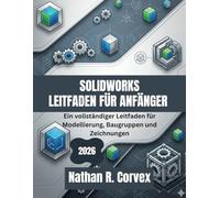 SOLIDWORKS LEITFADEN FÜR ANFÄNGER 2026: Ein vollständiger Leitfaden für Modellierung, Baugruppen und Zeichnungen