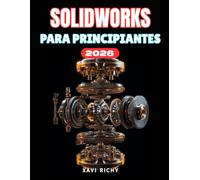 SOLIDWORKS PARA PRINCIPIANTES 2026: Una guía de usuario paso a paso para dominar el diseño 3D, los ensamblajes, la simulación y la creación de dibujos