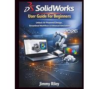 Solidworks User Guide For Beginners: Unlock AI-Powered Design, Streamlined Workflows & Enhanced Simulation
