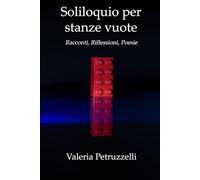 Soliloquio per stanze vuote: Racconti, Riflessioni, Poesie