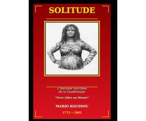 SOLITUDE - L'Héroïne Sacrifiée de la Guadeloupe: Vivre libre ou mourir.