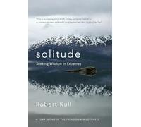 Solitude: Seeking Wisdom in Extremes: A Year Alone in the Patagonia Wilderness