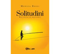 Solitudini (raccolta di racconti) di Monica Rossi, 2018, Youcanprint
