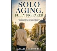 Solo Aging, Fully Prepared: How to Build Support, Protect Your Independence, and Prepare for Later Life Without Children