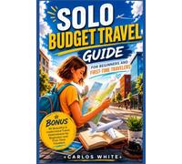 SOLO BUDGET TRAVEL GUIDE FOR BEGINNERS AND FIRST-TIME TRAVELERS: A BEGINNER-FRIENDLY SURVIVAL GUIDE PACKED WITH PROVEN TIPS, PLANNING TOOLS, AND SMART STRATEGIES TO HELP YOU TRAVEL SAFELY.