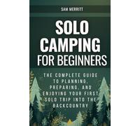 Solo Camping for Beginners: The Complete Guide to Planning, Preparing, and Enjoying Your First Solo Trip into the Backcountry
