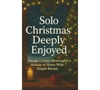 Solo Christmas, Deeply Enjoyed: Design a Calm, Meaningful Holiday at Home With Simple Rituals, Light Volunteering, and Low-Stress Connection