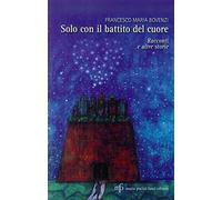 Solo con il battito del cuore. Racconti e altre storie