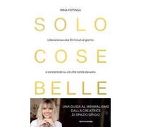 Solo cose belle. Libera la tua vita 10 minuti al giorno e concentrati su ciò che conta davvero