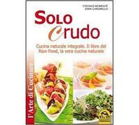 Solo crudo. Cucina naturale integrale, il libro del Raw Food, la vera cucina naturale
