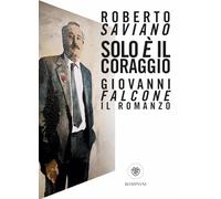 SOLO E' IL CORAGGIO. GIOVANNI FALCONE, IL ROMANZO - Roberto Saviano - Bompiani