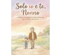 Solo Io e te nonno: Un libro da leggere e personalizzare per la Festa dei nonni