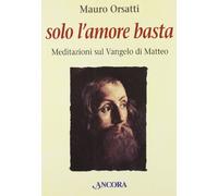 Solo l'amore basta. Meditazioni sul Vangelo di Matteo