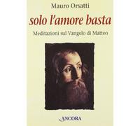 Solo l'Amore Basta. Meditazioni sul Vangelo di Matteo - [Ancora]