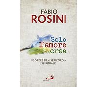 Solo l'amore crea. Le opere di misericordia spirituale