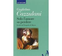 Solo l'amore sa perdere. Lectio sul Vangelo di Marco