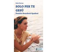 Solo per te Gesù. Daniela Benedetti Spadoni