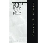 Solo Por Hoy Se Feliz Planificador Semanal Pasos al Exito.: "Tu Compañera en el Camino del Crecimiento Personal, Espiritual y Profesional, con Enfoque y Productividad."