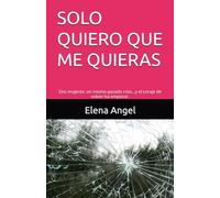 SOLO QUIERO QUE ME QUIERAS: Dos mujeres: un mismo pasado roto...y el coraje de volver ha empezar.