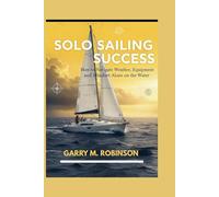 SOLO SAILING SUCCESS: How to Navigate Weather, Equipment, and Mindset Alone on the Water