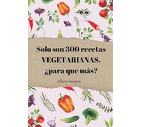 Solo son 300 recetas VEGETARIANAS: ¿Para que más?