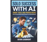 Solo Success with AI: Smart Tools and Proven Hacks for the Modern Independent Entrepreneur