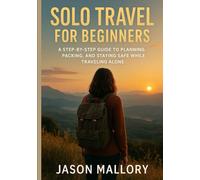 Solo Travel for Beginners: A Step-by-Step Guide to Planning, Packing, and Staying Safe While Traveling Alone