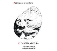 Libri Ventura Elisabetta - Solo Una Vita. La Strega Di Viterbo