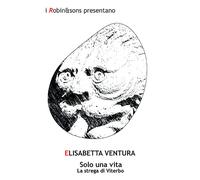 Solo una vita. La strega di Viterbo - Ventura Elisabetta