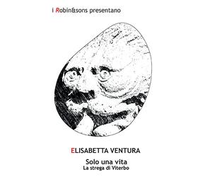 Solo una vita. La strega di Viterbo - Ventura Elisabetta