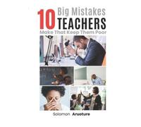 Solomon Aruoture 10 Big Mistakes Teachers Make That Keep Them Poor (Tascabile)