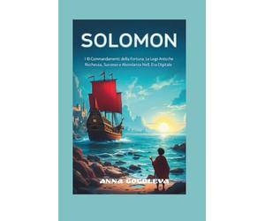 Solomon: I 10 Comandamenti della Fortuna - Le Leggi Antiche per Attirare Ricchezza, Successo e Abbondanza Nell'Era Digitale: Le Leggi Immutabili della Fortuna - Come Applicare la Saggezza del Re.
