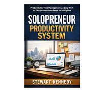 Solopreneur Productivity System: Productivity, Time Management and Deep Work for Entrepreneurs with Focused and Disciplined Mindset