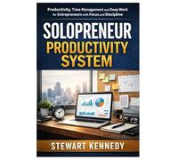 Solopreneur Productivity System: Productivity, Time Management and Deep Work for Entrepreneurs with Focused and Disciplined Mindset
