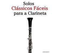 Solos Clássicos Fáceis para a Clarineta: Com canções de Bach, Mozart, Beethoven, Vivaldi e outros compositores