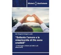 ¿Soltanto l¿amore e la misericordia di Dio sono credibili¿: - il messaggio cristiano più bello e più affascinante