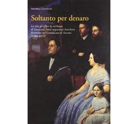 Soltanto per denaro. La vita, gli affari, la ricchezza di Emanuele Fenzi negoziante banchiere fiorentino nel Granducato di Toscana (1784-1875)