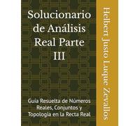 Solucionario de Análisis Real Parte III: Guía Resuelta de Números Reales, Conjuntos y Topología en la Recta Real