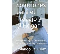 Soluciones para el Trabajo y el Hogar: Guia practica para Organizar tu tiempo, tu espacio y tus tareas .