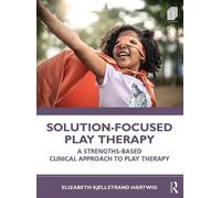 Solution-Focused Play Therapy: A Strengths-Based Clinical Approach to Play...