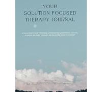Solution Focused Therapy Journal: Harnessing the Brain’s Strengths Through Solution-Focused Writing and Therapeutic Self-Inquiry