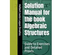 Solution Manual for the book Algebraic Structures: Guide to Exercises and Detailed Proofs