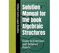 Solution Manual for the book Algebraic Structures: Guide to Exercises and Detailed Proofs