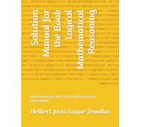 Solution Manual for the Book Logical Mathematical Reasoning: Solved Exercises with Clear and Instructive Explanations