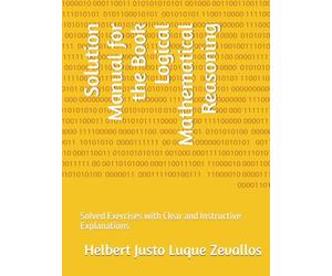 Solution Manual for the Book Logical Mathematical Reasoning: Solved Exercises with Clear and Instructive Explanations
