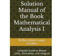 Solution Manual of the Book Mathematical Analysis I: Complete Guide to Master Limits, Derivatives, and Integrals