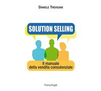 Solution selling. Il manuale della vendita consulenziale