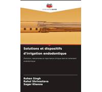 Solutions et dispositifs d'irrigation endodontique: Évolution, mécanismes et importance clinique dans le traitement endodontique