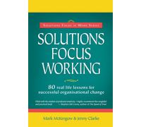 Solutions Focus Working: 80 Real Life Lessons for Successful Organisationa...