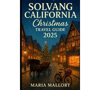 SOLVANG, CALIFORNIA CHRISTMAS TRAVEL GUIDE 2025: An Insider’s Christmas & Holiday Guide Attractions, Festive Traditions, Cozy Lodgings, Local Flavors, and Hidden Winter Gems